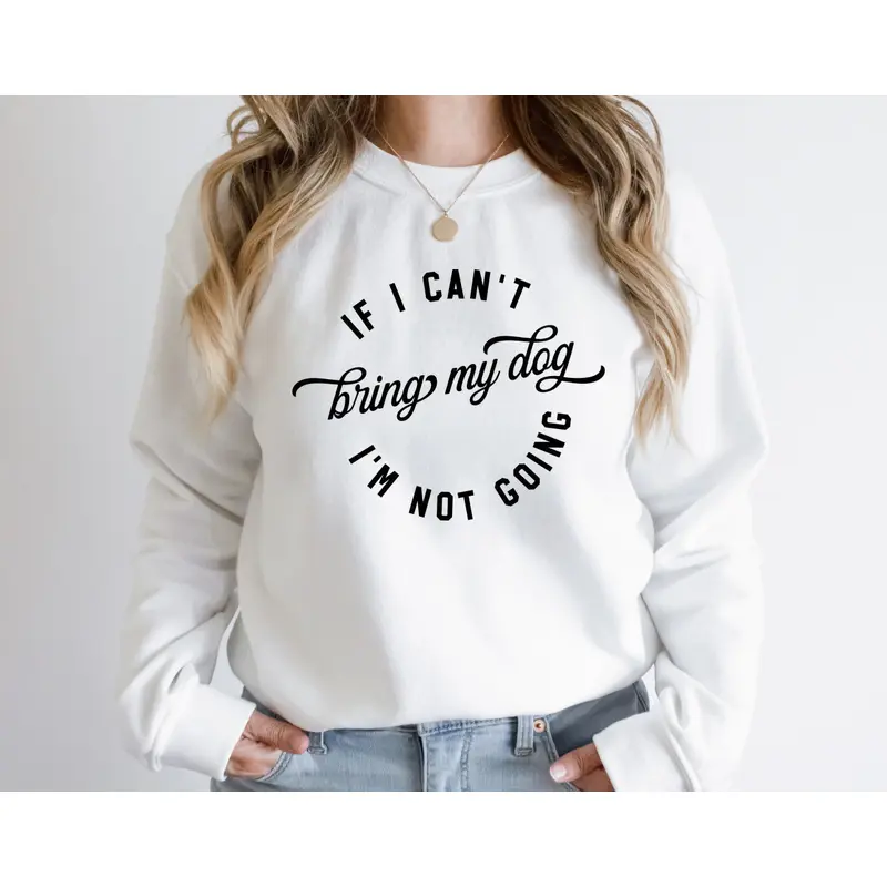 IF I CANT BRING MY DOG IM NOT GOING Sweatshirt Unisex Crew Neck Crewneck Sweatshirt